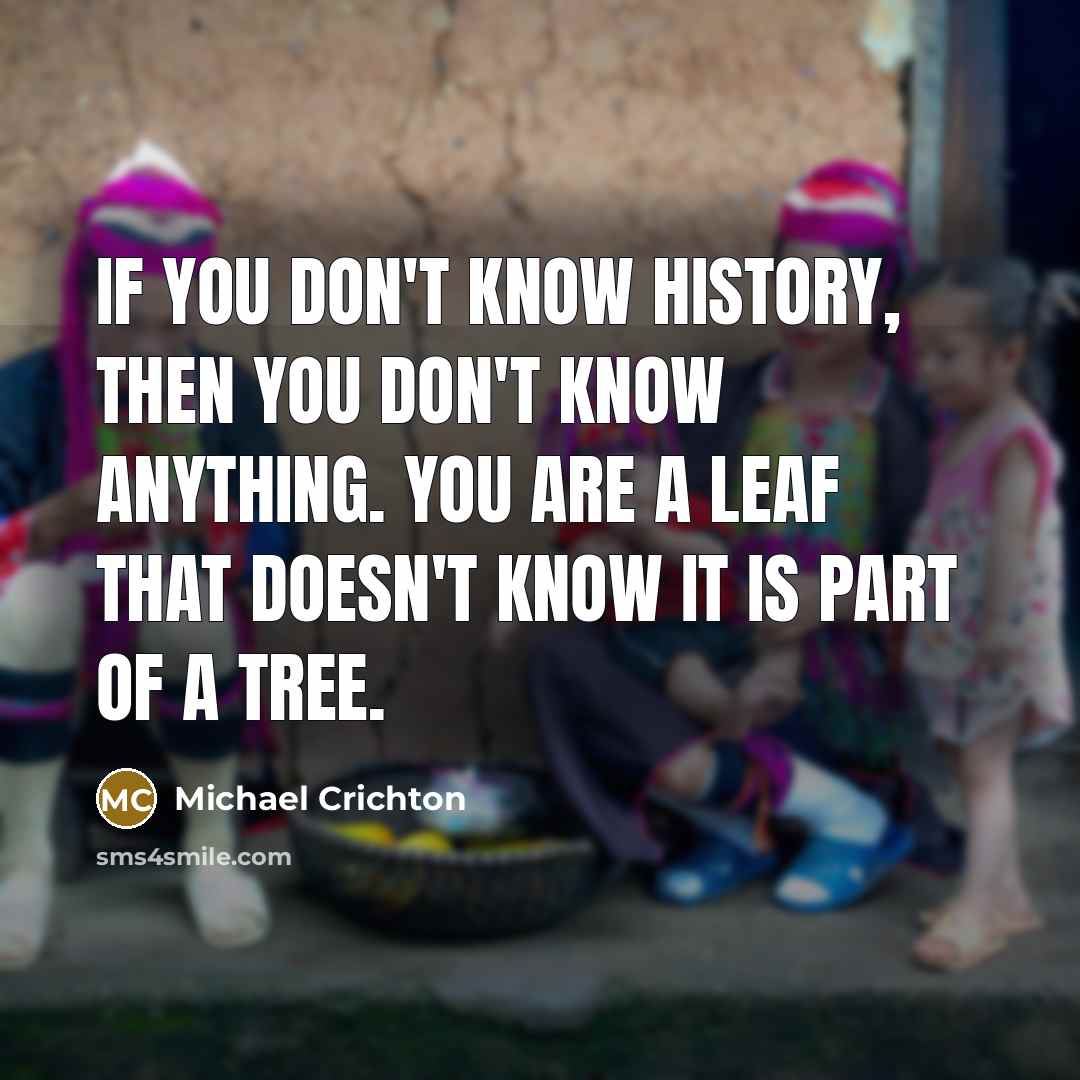 “If you don't know history, then you don't know anything.…” quote by Michael Crichton