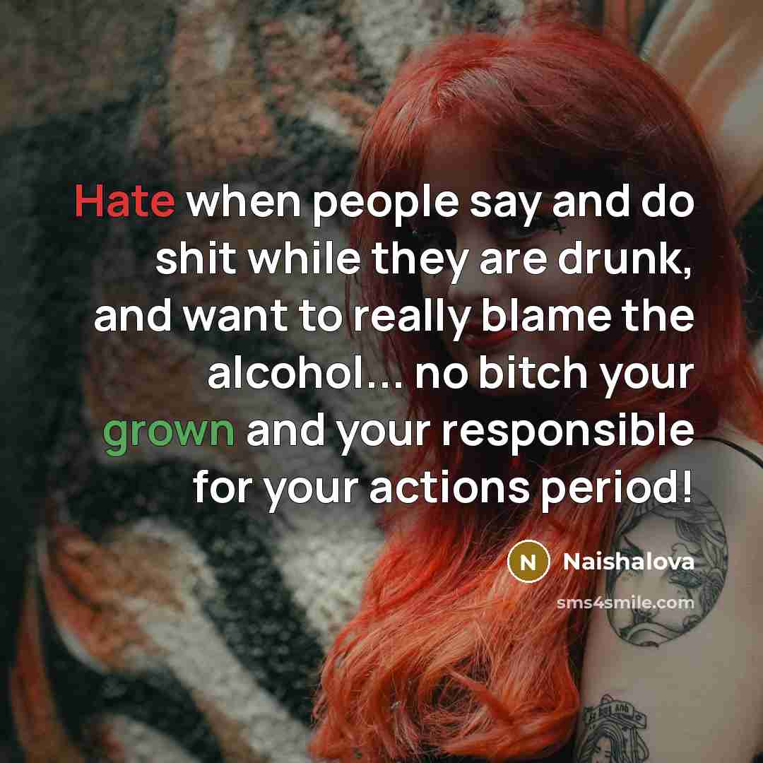 “Hate when people say and do shit while they are drunk, and want to really blame the alcohol... no bitch your grown and your responsible for your actions period!” quote by Naishalova