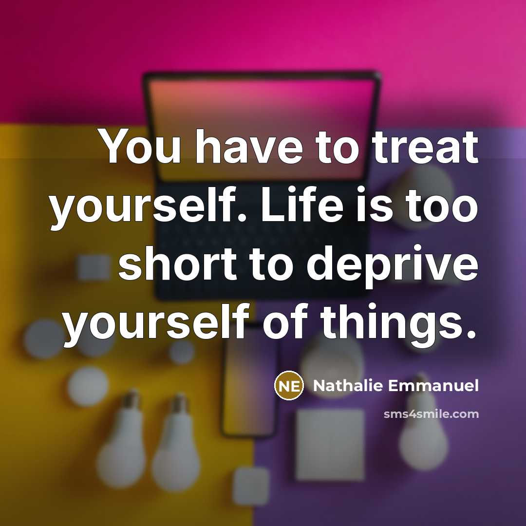 “You have to treat yourself. Life is too short to…” quote by Nathalie Emmanuel