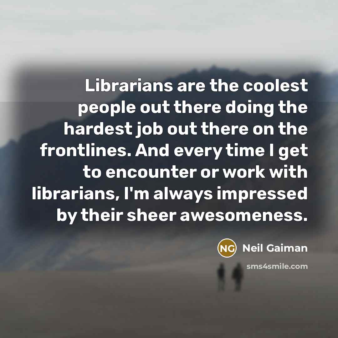 “Librarians are the coolest people out there doing the hardest…” quote by Neil Gaiman
