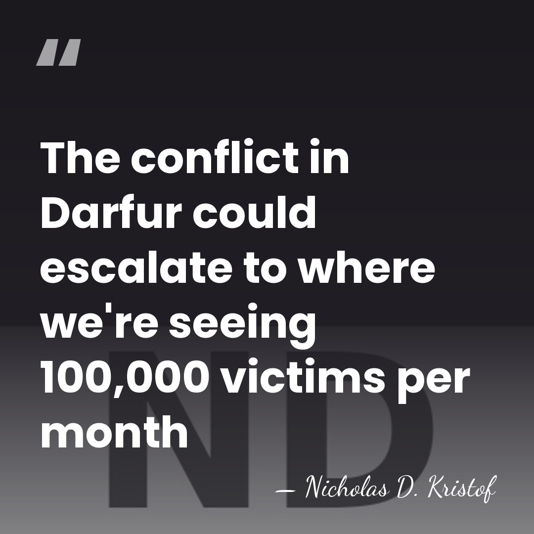 The conflict in Darfur could escalate to where we're seeing 100,000 victims&hellip; - Nicholas D. Kristof