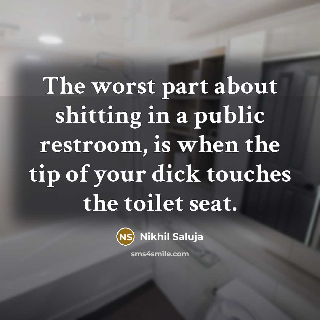 “The worst part about shitting in a public restroom, is when the tip of your dick touches the toilet seat.” quote by Nikhil Saluja