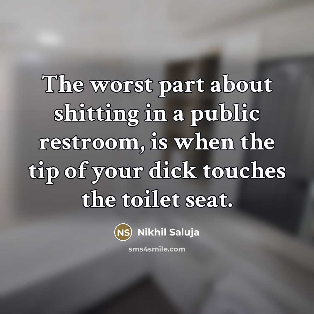 “The worst part about shitting in a public restroom, is…” quote by Nikhil Saluja