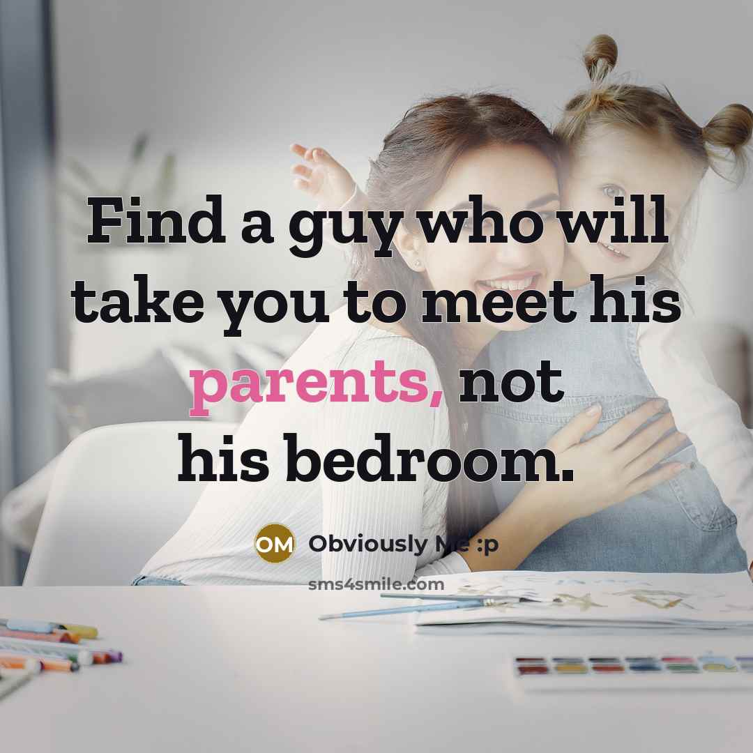 “Find a guy who will take you to meet his parents, not his bedroom.” quote by Obviously Me :p