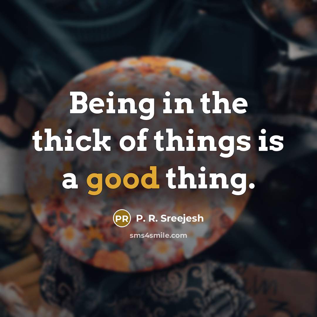 “Being in the thick of things is a good thing.…” quote by P. R. Sreejesh