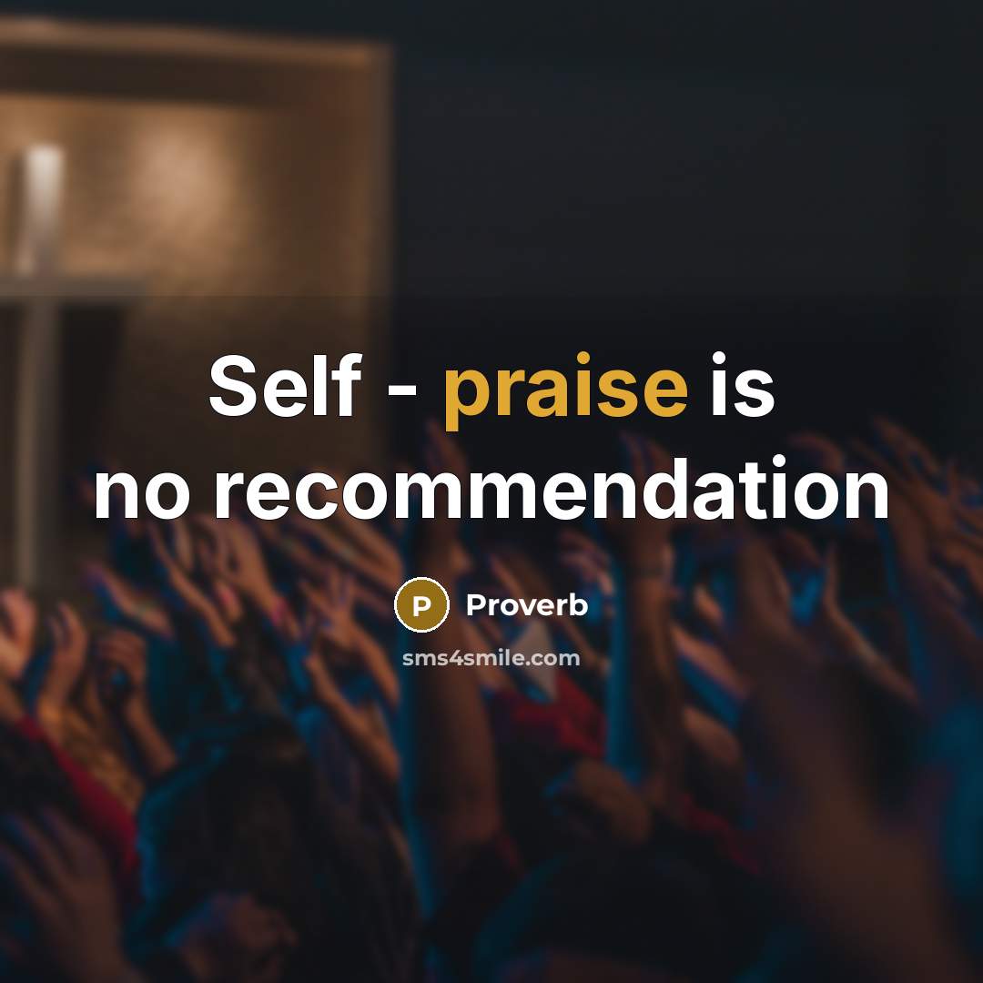 “Self - praise is no recommendation…” quote by Proverb