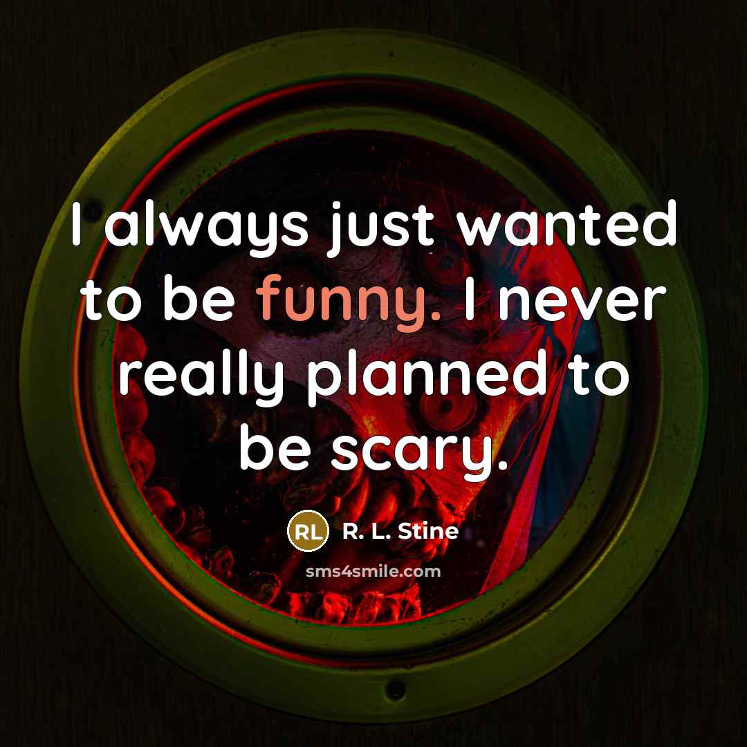 “I always just wanted to be funny. I never really planned to be scary.” quote by R. L. Stine