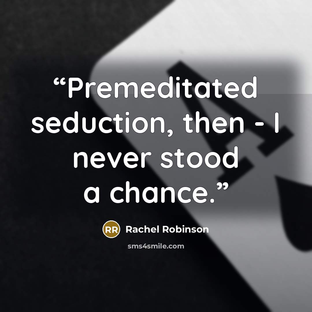 “Premeditated seduction, then - I never stood a chance.” quote by Rachel Robinson