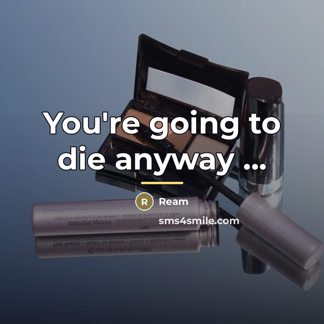 “You're going to die anyway ...…” quote by Ream