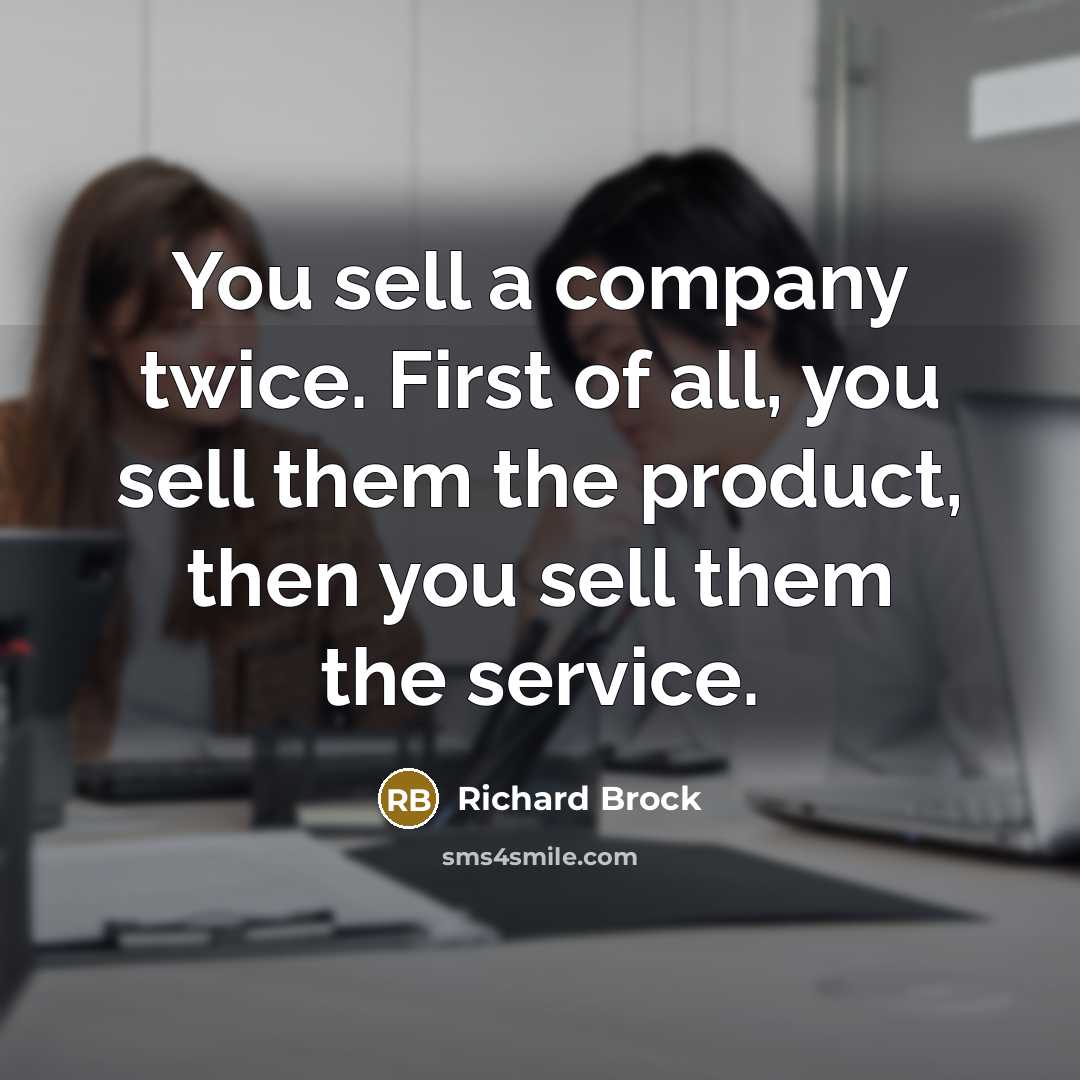 “You sell a company twice. First of all, you sell them the product, then you sell them the service.” quote by Richard Brock