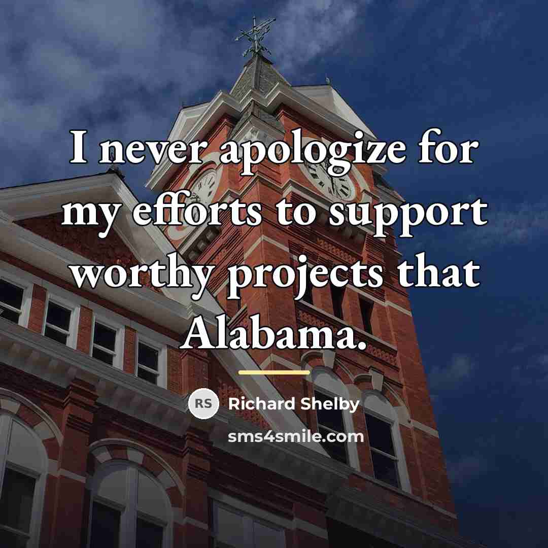 “I never apologize for my efforts to support worthy projects…” quote by Richard Shelby