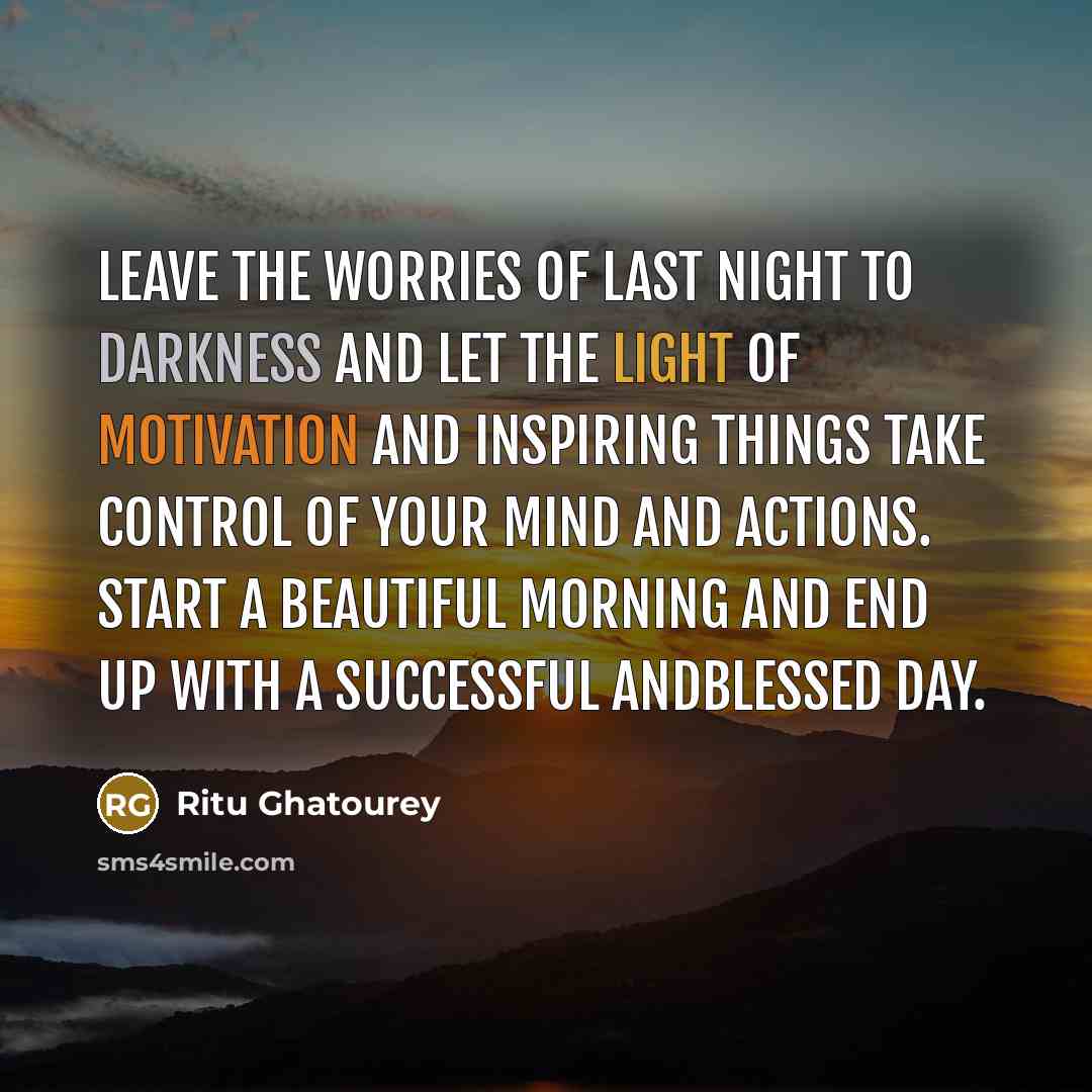“Leave the worries of last night to darkness and let the light of motivation and inspiring things take control of your mind and actions. Start a beautiful morning and end up with a successful andblessed day.” quote by Ritu Ghatourey