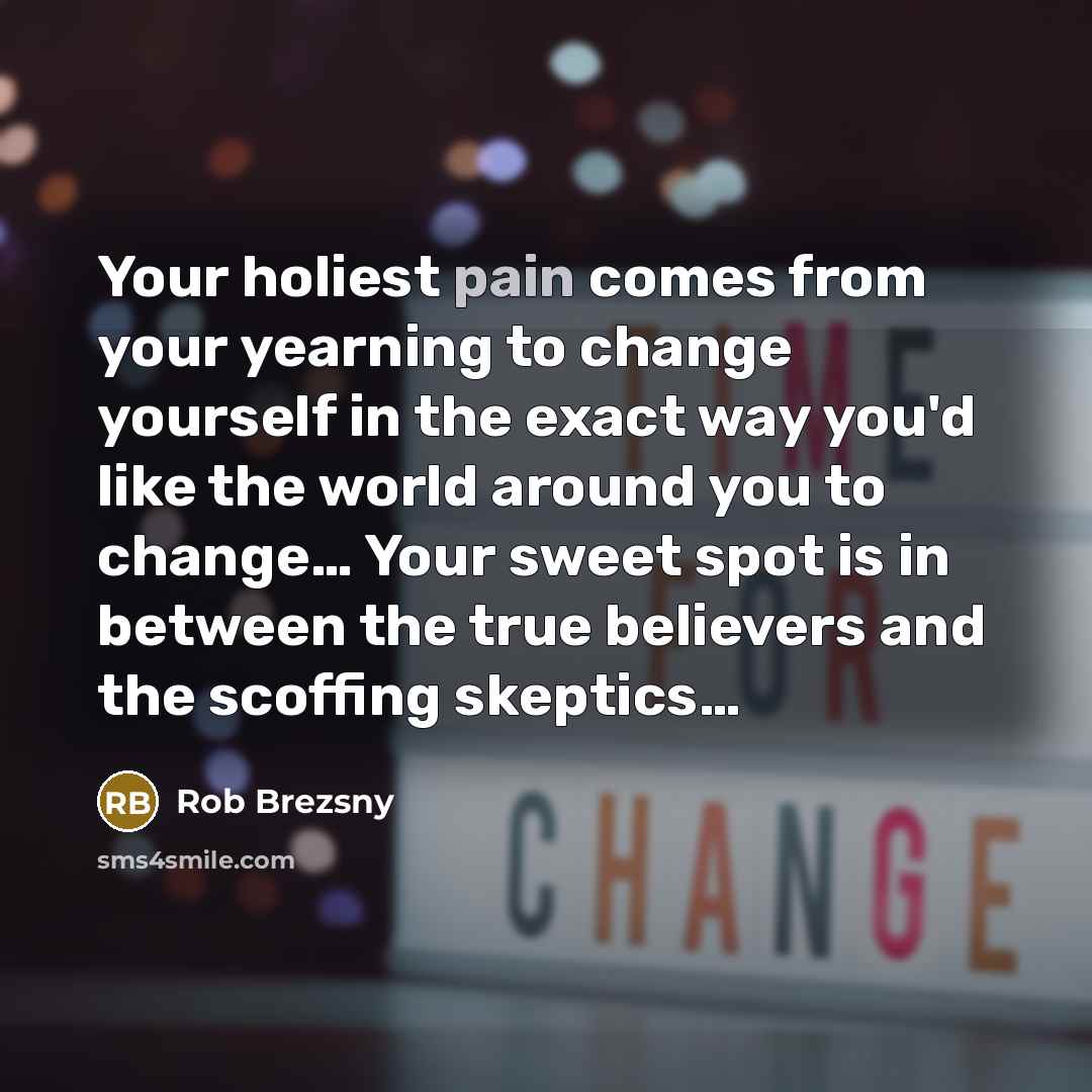 “Your holiest pain comes from your yearning to change yourself…” quote by Rob Brezsny