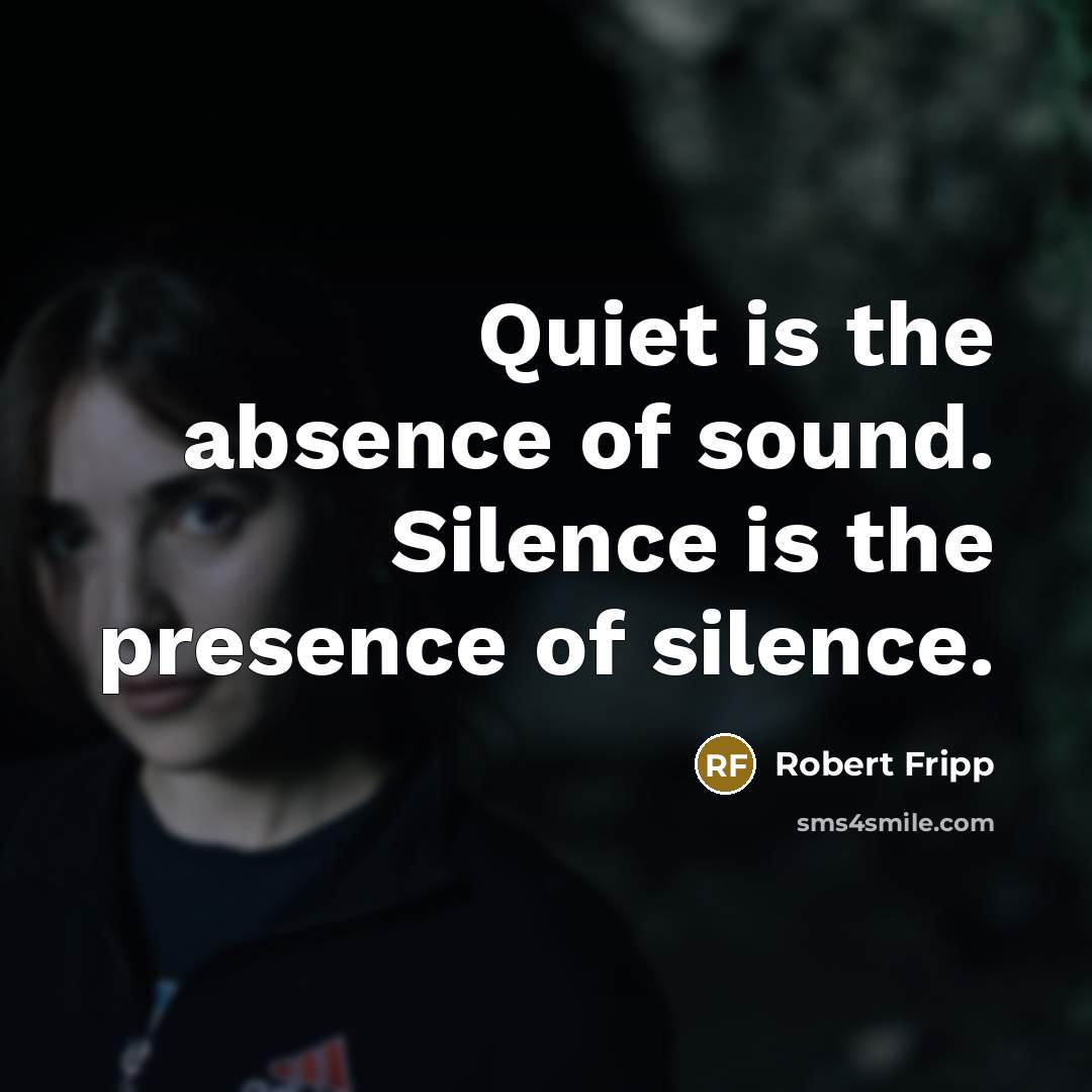 “Quiet is the absence of sound. Silence is the presence…” quote by Robert Fripp