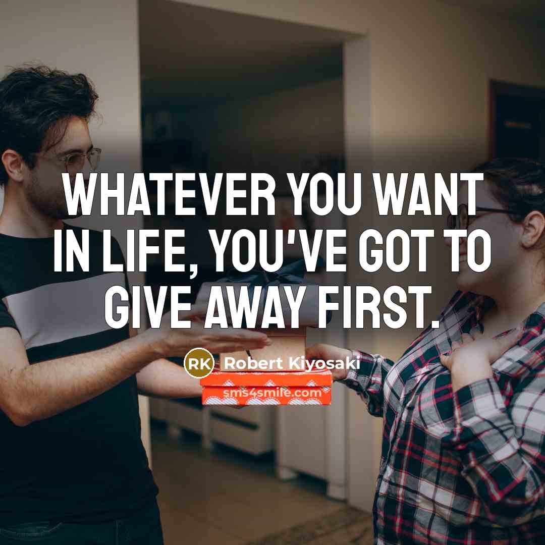 “Whatever you want in life, you've got to give away…” quote by Robert Kiyosaki