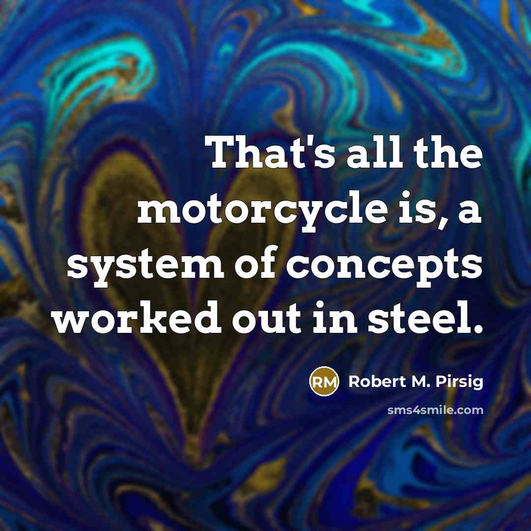 “That's all the motorcycle is, a system of concepts worked…” quote by Robert M. Pirsig