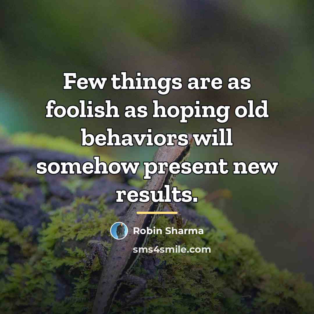 “Few things are as foolish as hoping old behaviors will…” quote by Robin Sharma