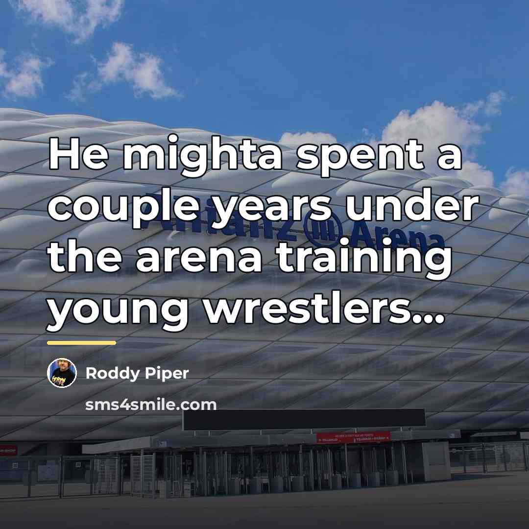 “He mighta spent a couple years under the arena training…” quote by Roddy Piper