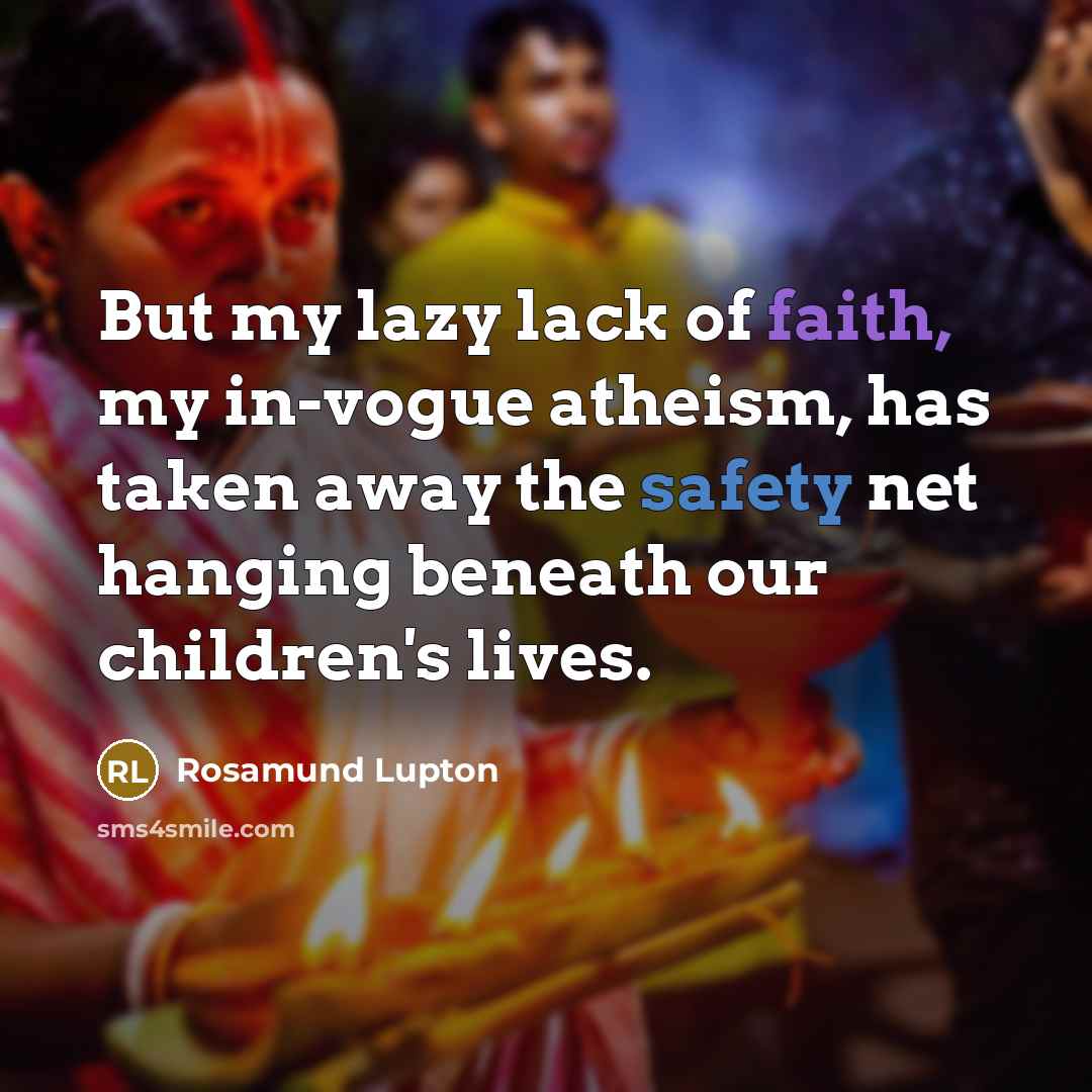 “But my lazy lack of faith, my in-vogue atheism, has…” quote by Rosamund Lupton