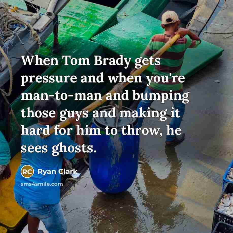 “When Tom Brady gets pressure and when you're man-to-man and bumping those guys and making it hard for him to throw, he sees ghosts.” quote by Ryan Clark