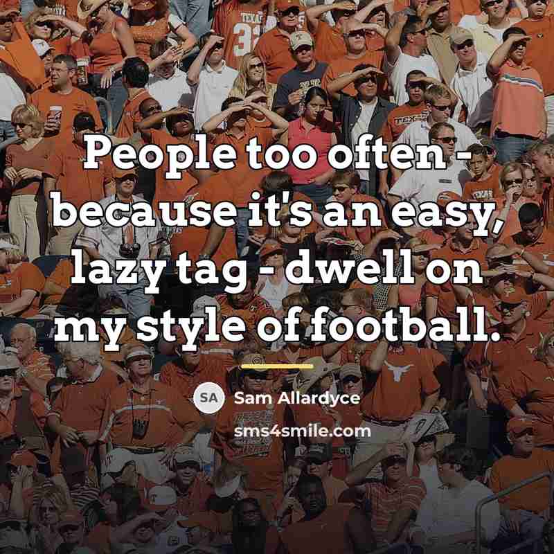 “People too often - because it's an easy, lazy tag…” quote by Sam Allardyce
