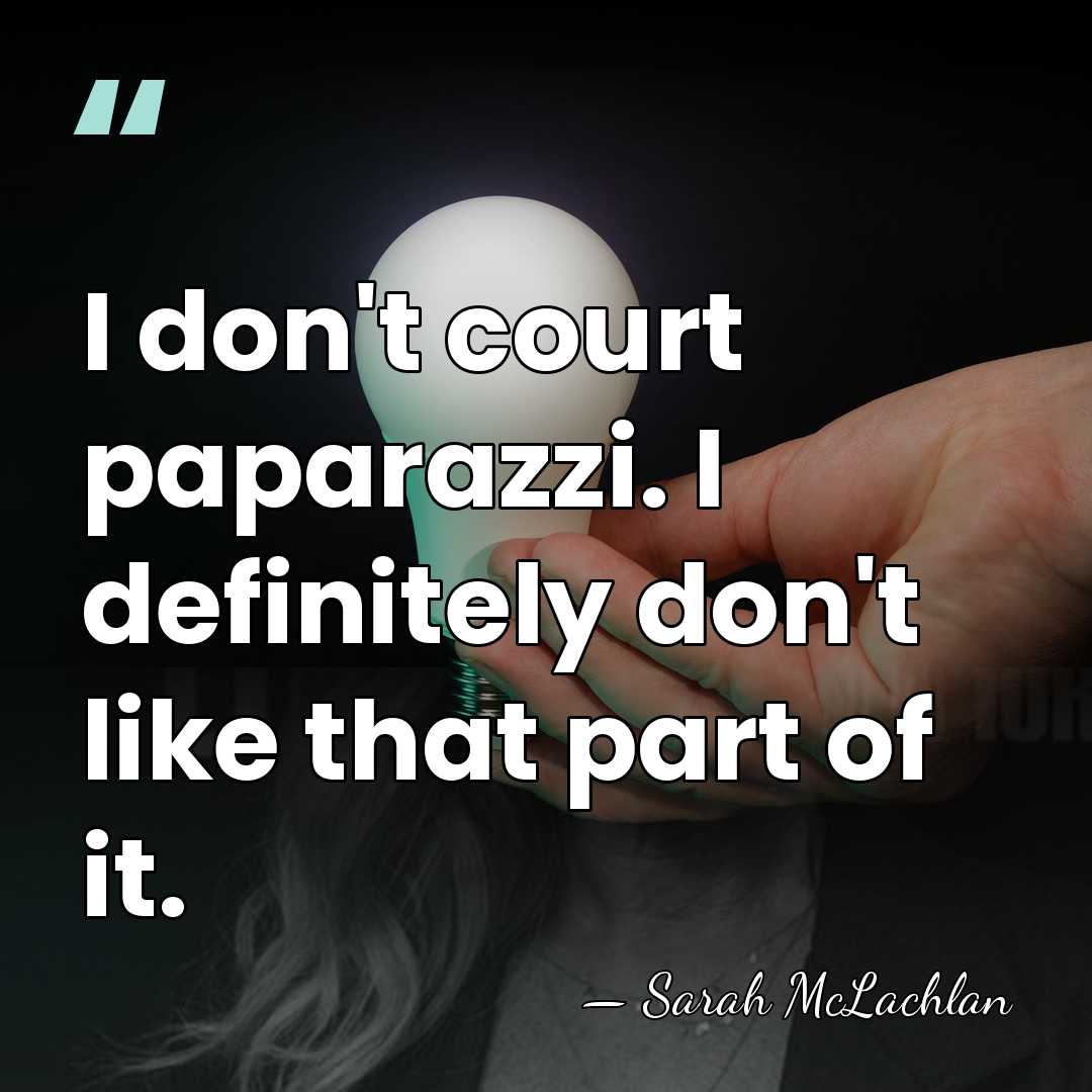 I don't court paparazzi. I definitely don't like that part of it. - Sarah McLachlan