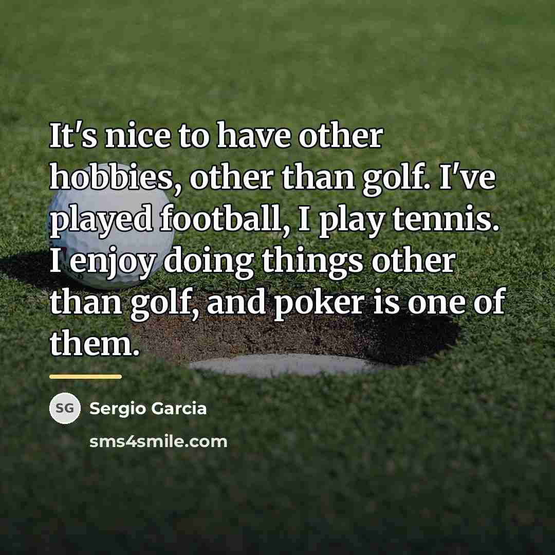 “It's nice to have other hobbies, other than golf. I've…” quote by Sergio Garcia