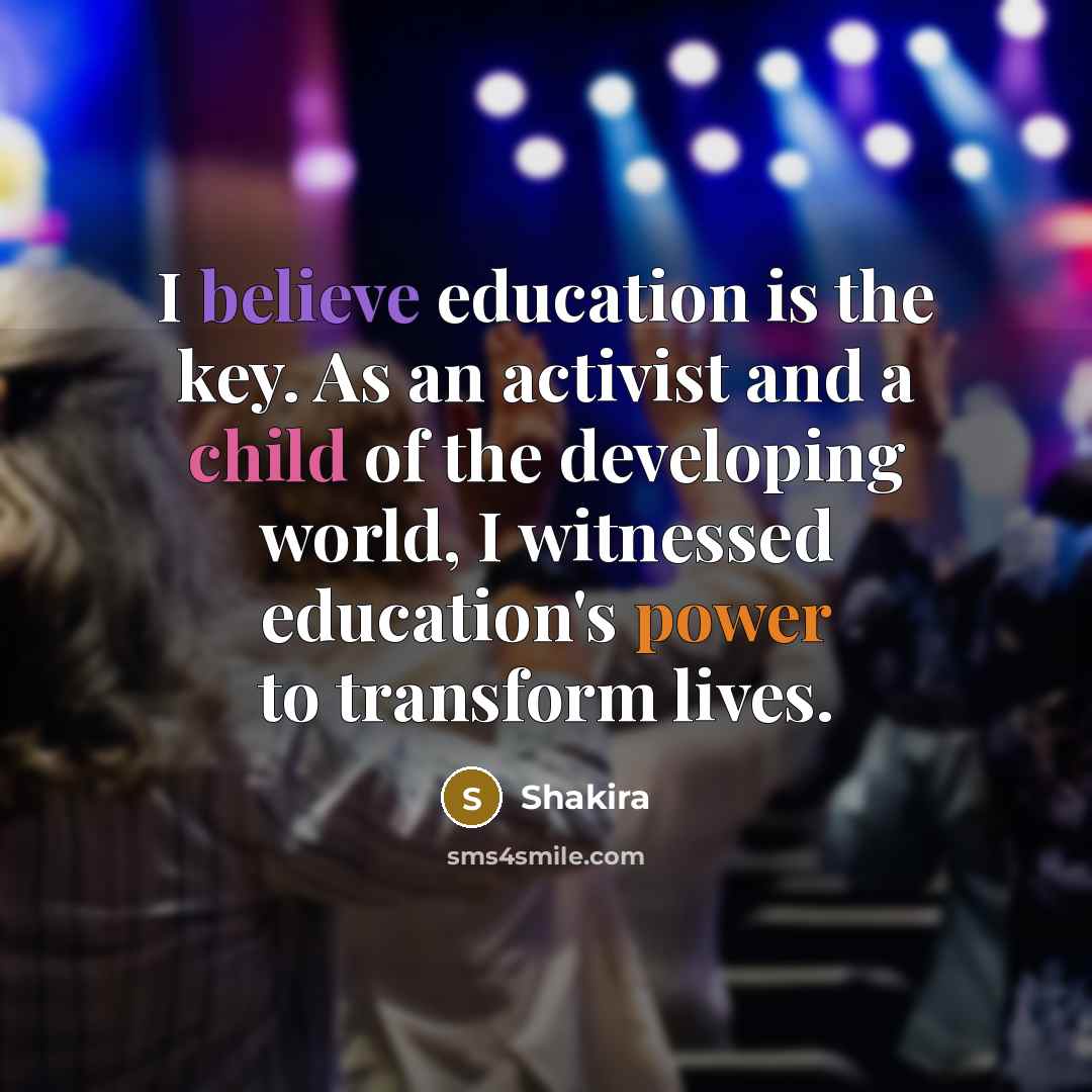 “I believe education is the key. As an activist and…” quote by Shakira