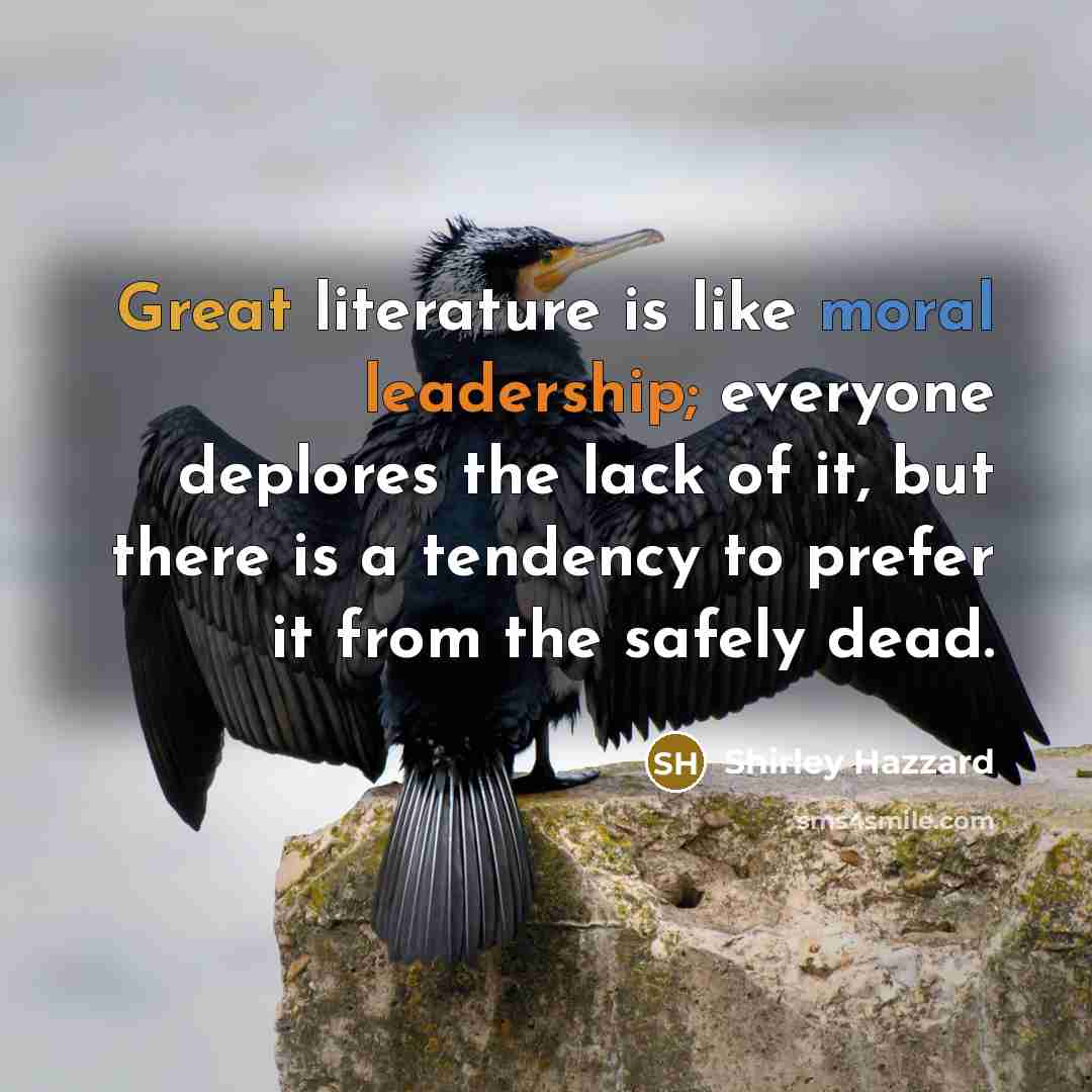 “Great literature is like moral leadership; everyone deplores the lack…” quote by Shirley Hazzard
