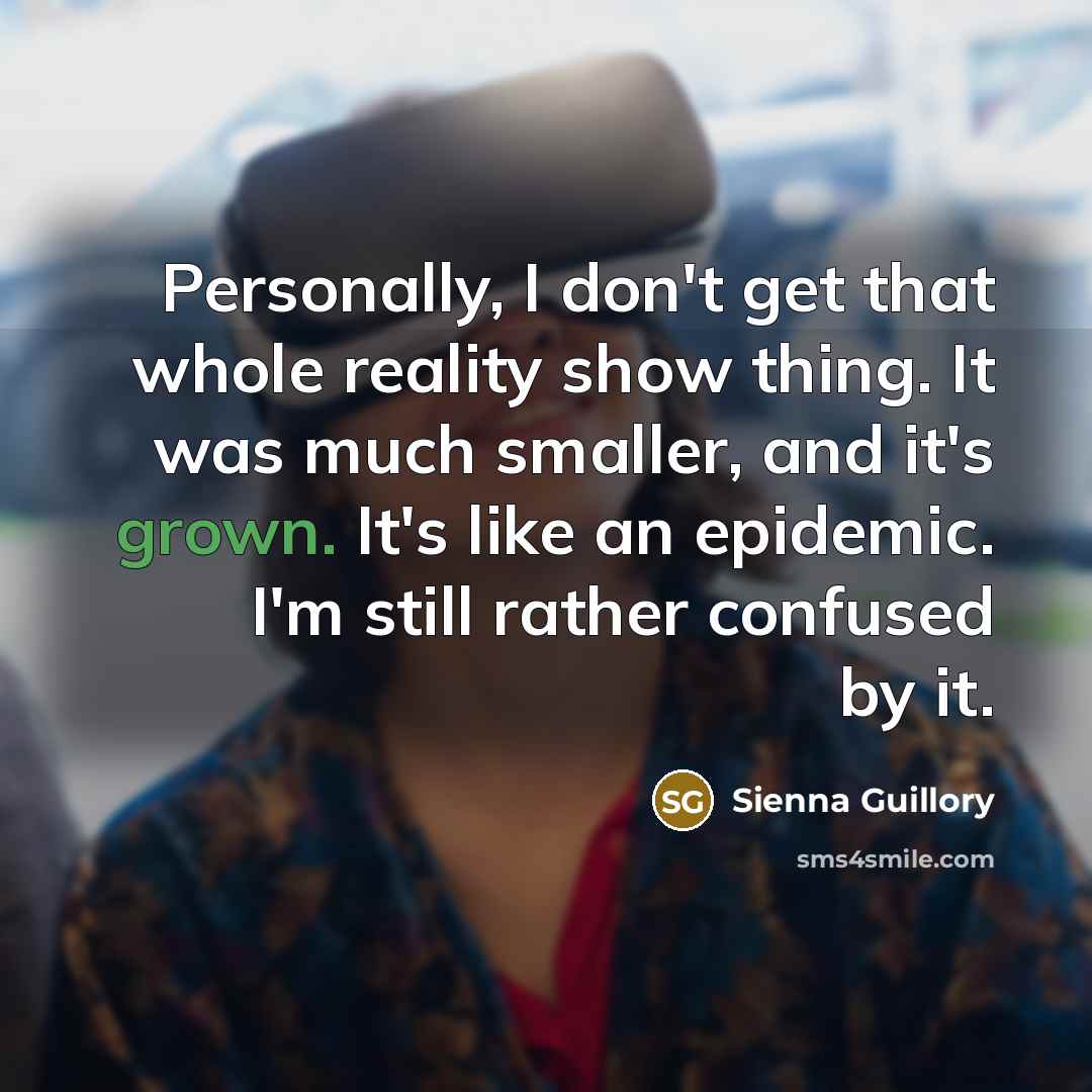 “Personally, I don't get that whole reality show thing. It…” quote by Sienna Guillory