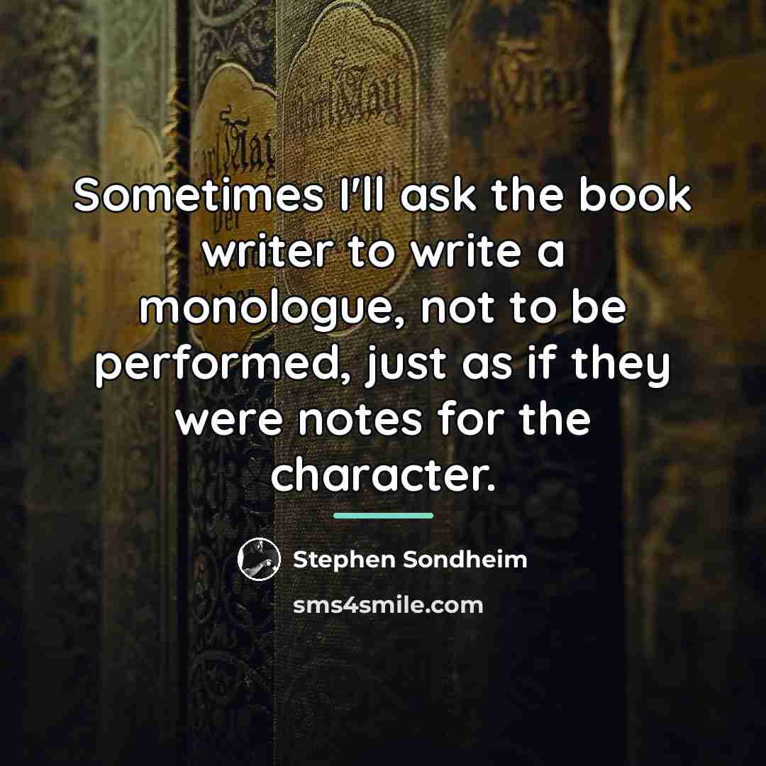 “Sometimes I'll ask the book writer to write a monologue,…” quote by Stephen Sondheim