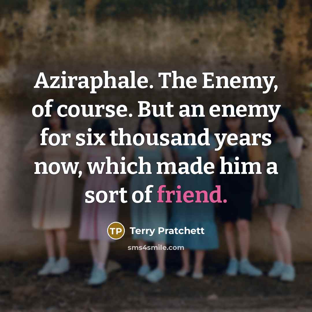 “Aziraphale. The Enemy, of course. But an enemy for six…” quote by Terry Pratchett