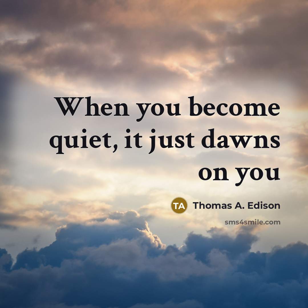 “When you become quiet, it just dawns on you…” quote by Thomas A. Edison