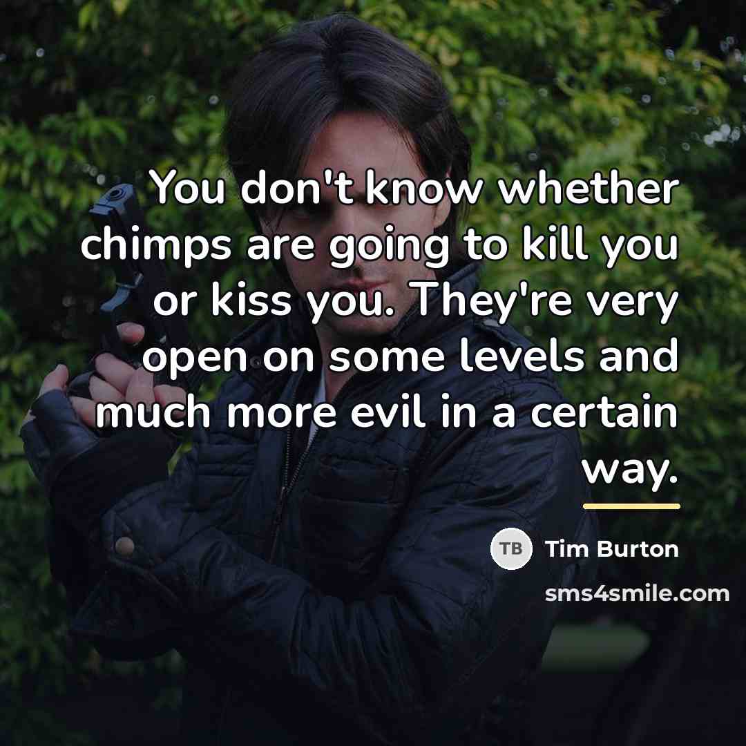 “You don't know whether chimps are going to kill you…” quote by Tim Burton