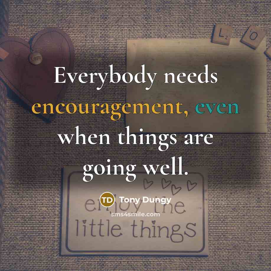 “Everybody needs encouragement, even when things are going well.…” quote by Tony Dungy