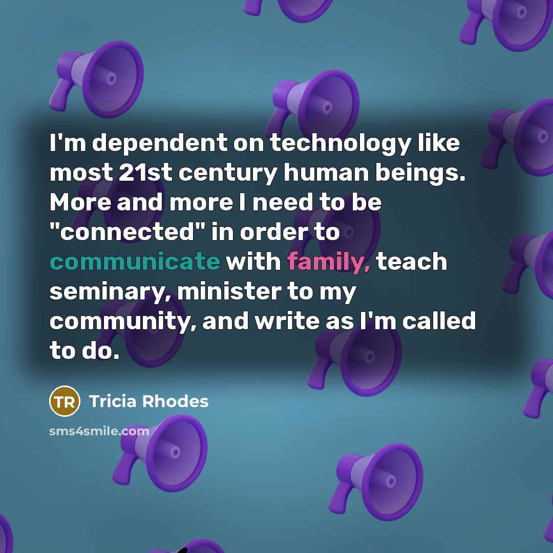 “I'm dependent on technology like most 21st century human beings.…” quote by Tricia Rhodes
