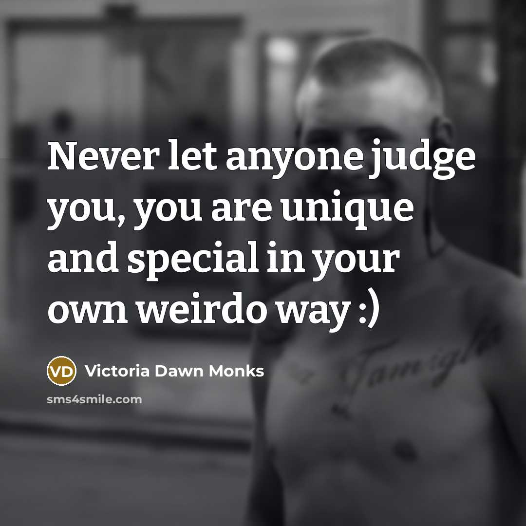 “Never let anyone judge you, you are unique and special in your own weirdo way :)” quote by Victoria Dawn Monks