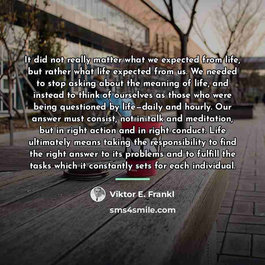 “It did not really matter what we expected from life,…” quote by Viktor E. Frankl
