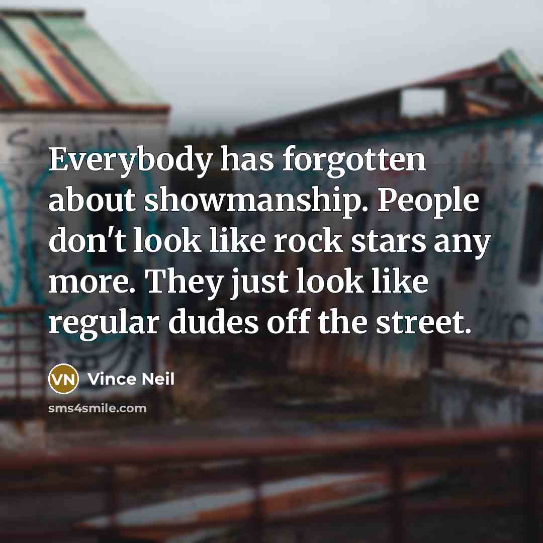 “Everybody has forgotten about showmanship. People don't look like rock…” quote by Vince Neil