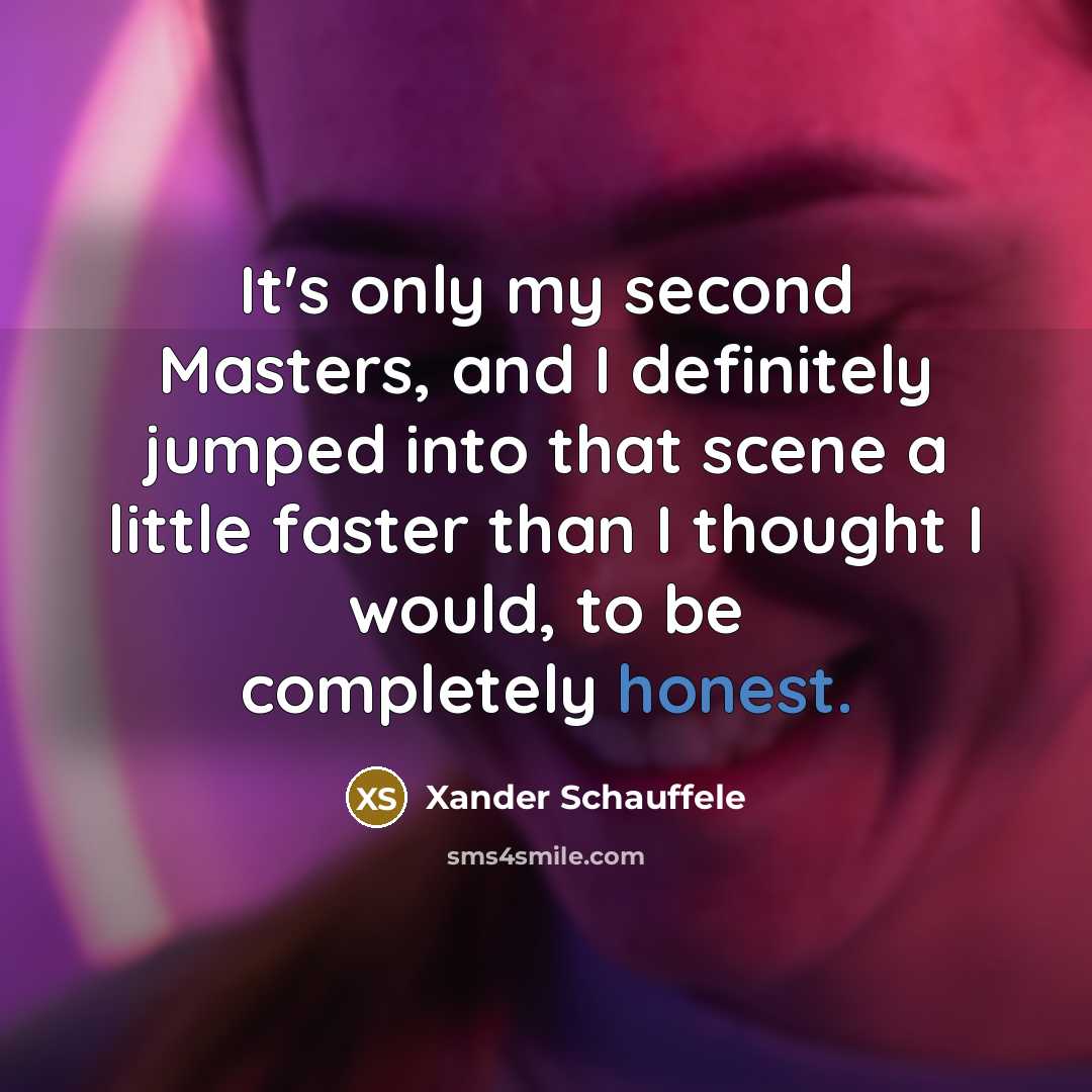 “It's only my second Masters, and I definitely jumped into…” quote by Xander Schauffele