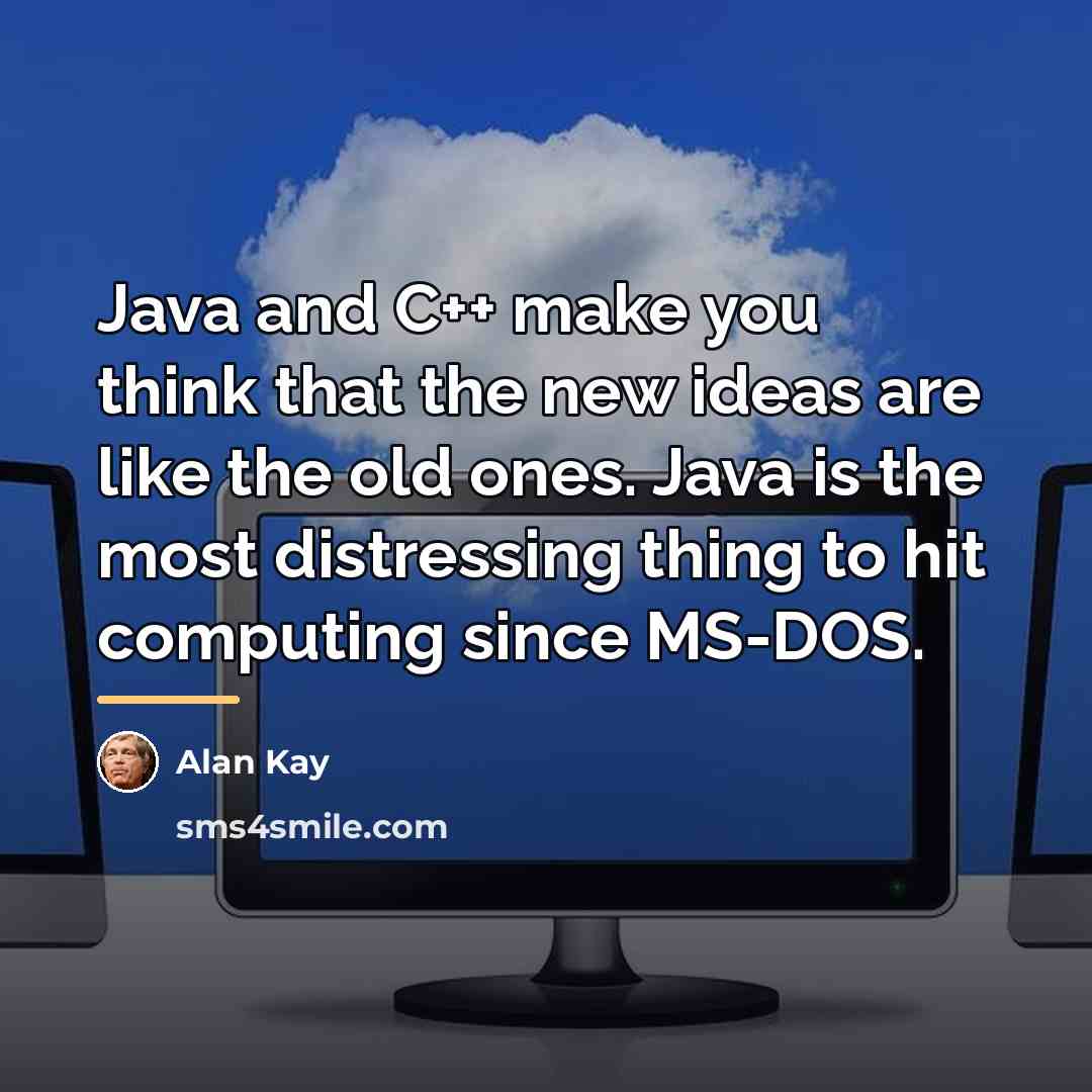 “Java and C++ make you think that the new ideas…” quote by Alan Kay