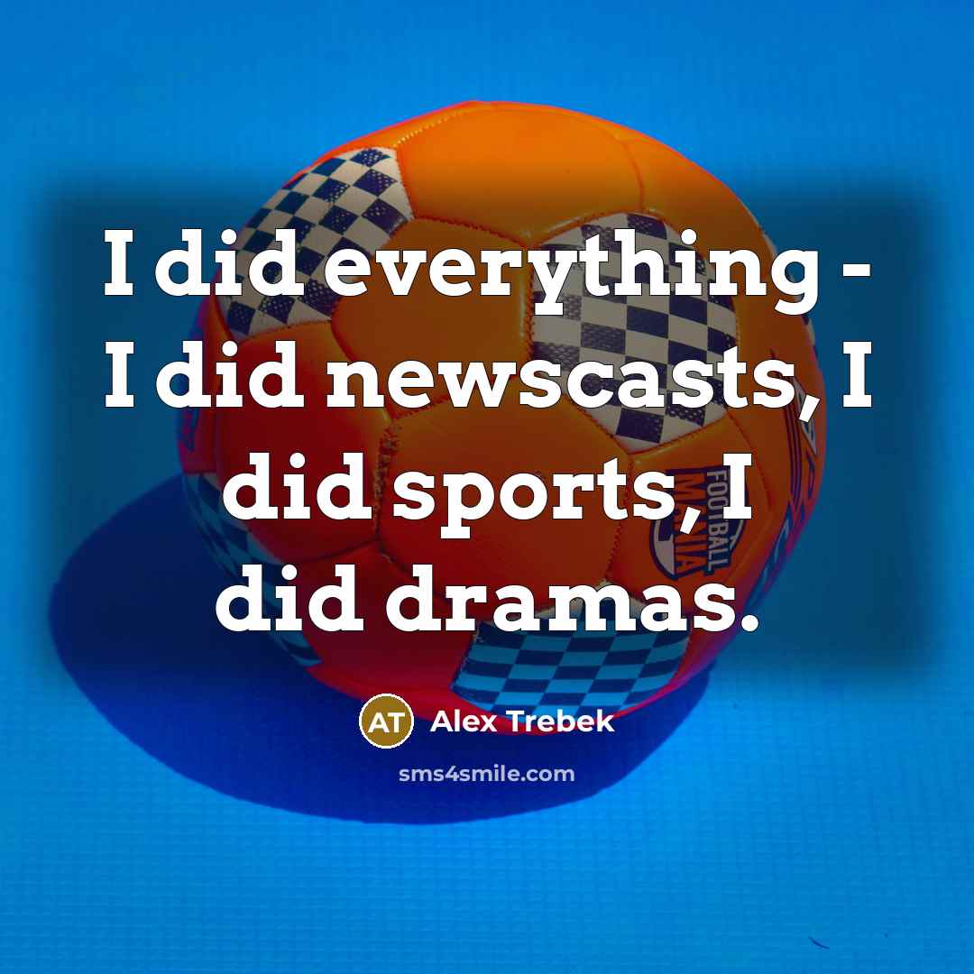 “I did everything - I did newscasts, I did sports,…” quote by Alex Trebek