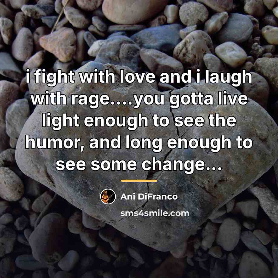 “i fight with love and i laugh with rage....you gotta…” quote by Ani DiFranco