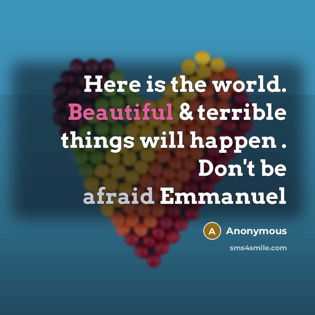 “Here is the world. Beautiful & terrible things will happen . Don't be afraid Emmanuel” quote by Anonymous