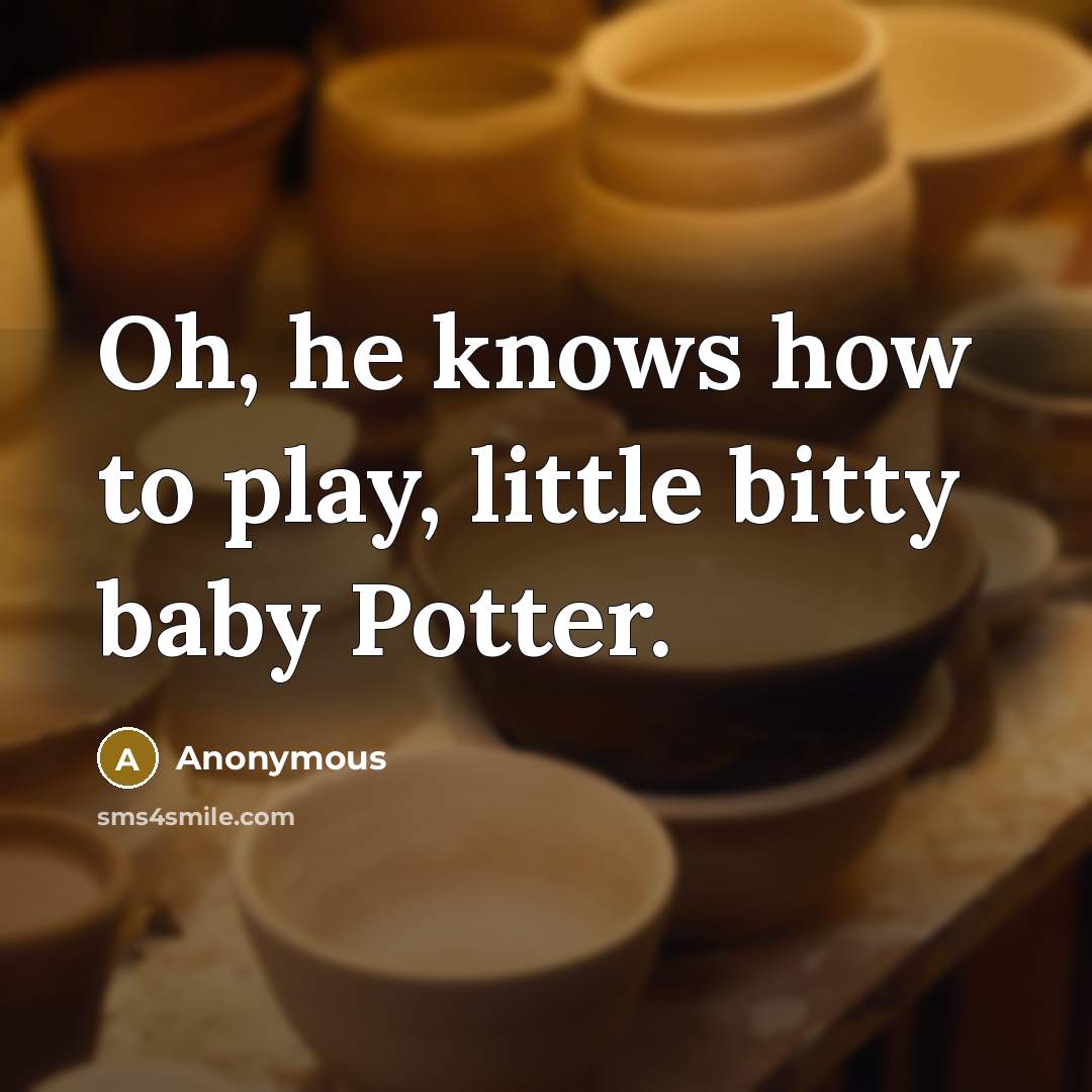 “Oh, he knows how to play, little bitty baby Potter.…” quote by Anonymous