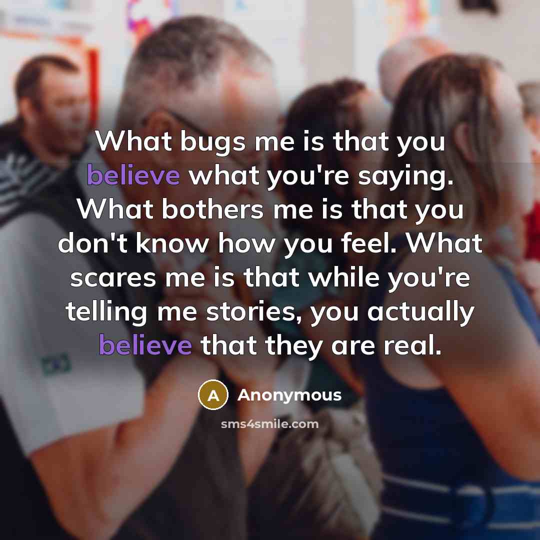 “What bugs me is that you believe what you're saying.…” quote by Anonymous