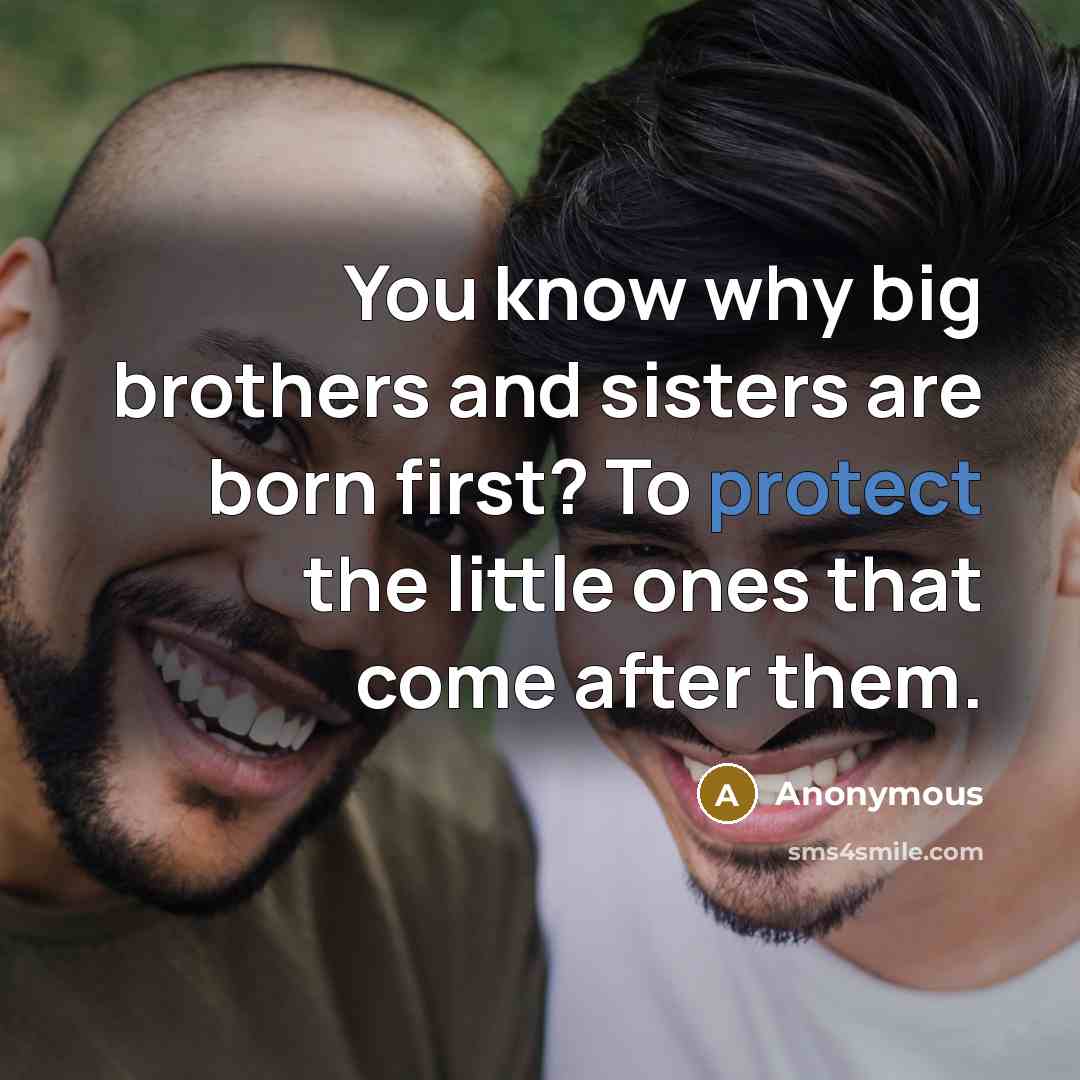 “You know why big brothers and sisters are born first? To protect the little ones that come after them.” quote by Anonymous