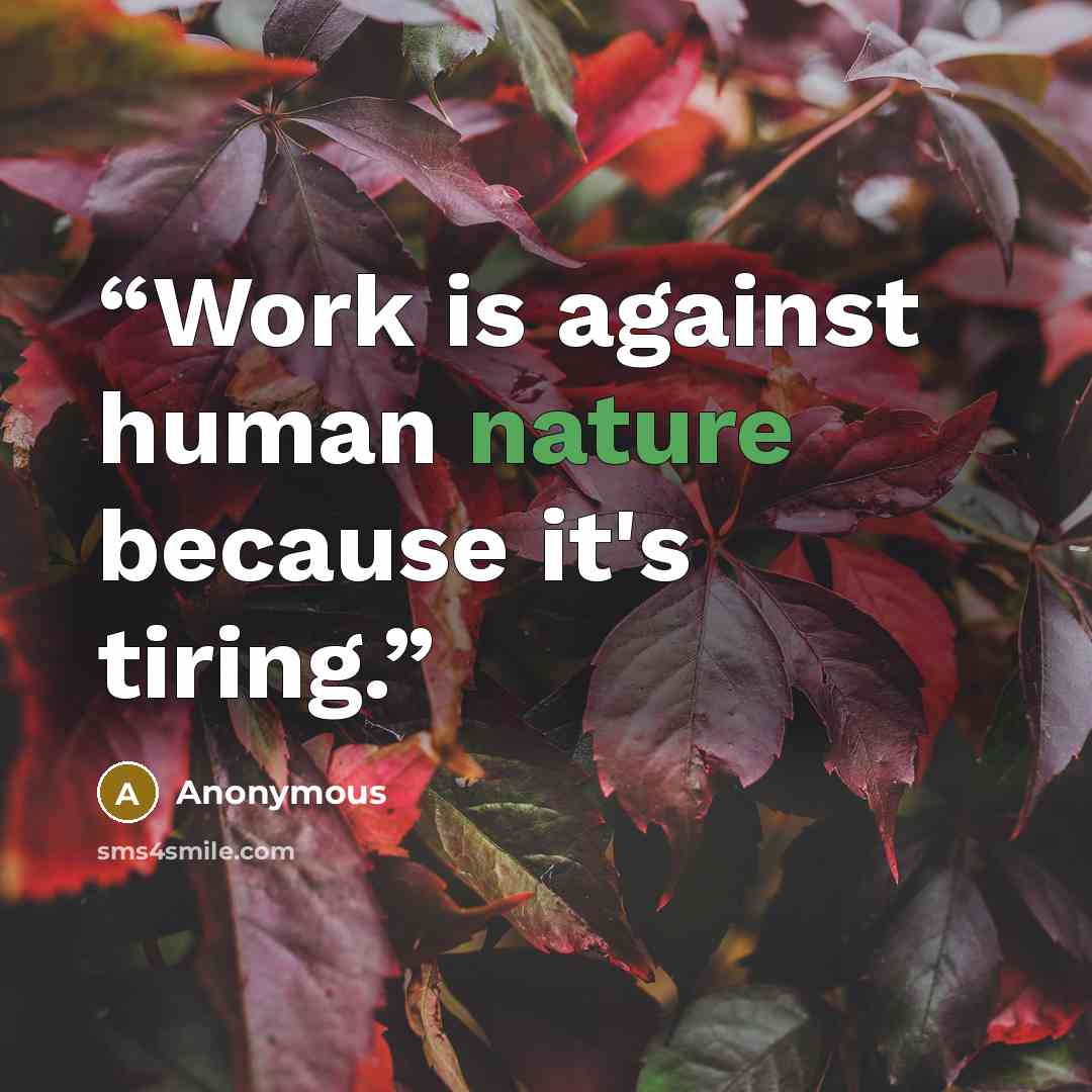 “Work is against human nature because it's tiring.” quote by Anonymous