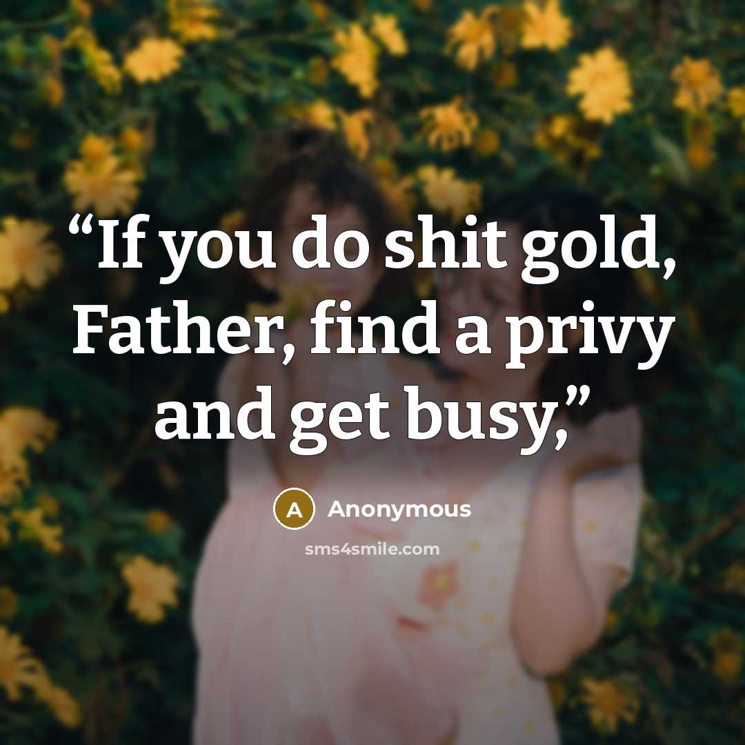 “If you do shit gold, Father, find a privy and get busy,” quote by Anonymous