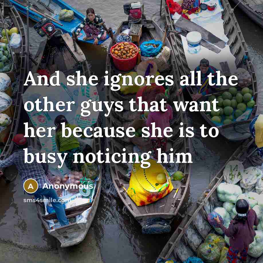 “And she ignores all the other guys that want her because she is to busy noticing him” quote by Anonymous